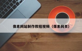 开封像素网站制作教程视频（像素网页）